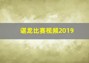 谌龙比赛视频2019