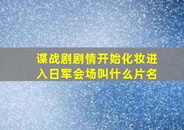 谍战剧剧情开始化妆进入日军会场叫什么片名