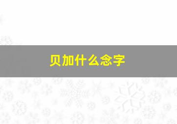 贝加什么念字