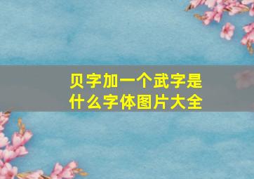 贝字加一个武字是什么字体图片大全