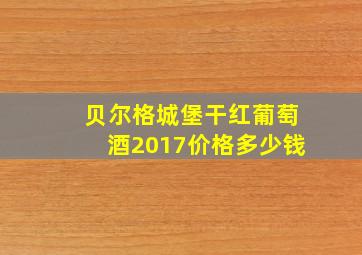 贝尔格城堡干红葡萄酒2017价格多少钱