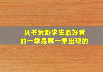 贝爷荒野求生最好看的一季是哪一集出现的