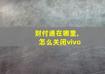 财付通在哪里,怎么关闭vivo