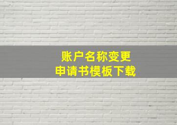 账户名称变更申请书模板下载