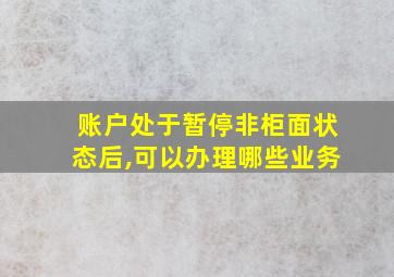 账户处于暂停非柜面状态后,可以办理哪些业务