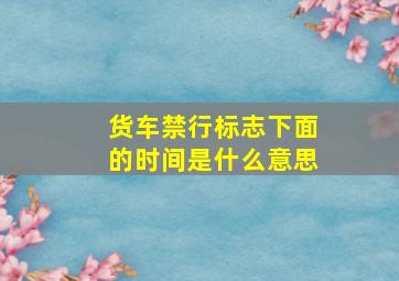 货车禁行标志下面的时间是什么意思