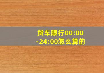 货车限行00:00-24:00怎么算的