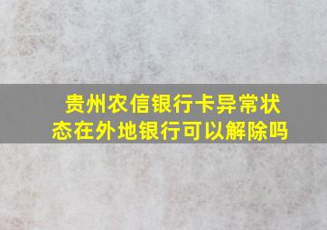 贵州农信银行卡异常状态在外地银行可以解除吗