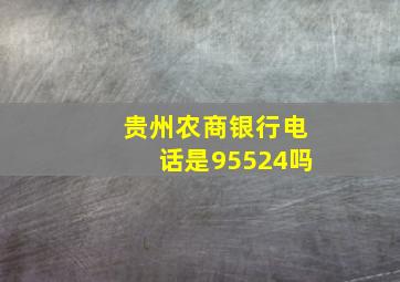 贵州农商银行电话是95524吗