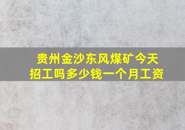 贵州金沙东风煤矿今天招工吗多少钱一个月工资