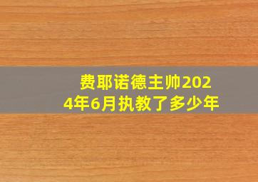 费耶诺德主帅2024年6月执教了多少年