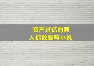 资产过亿的男人你敢爱吗小说