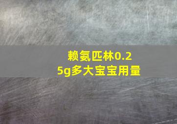 赖氨匹林0.25g多大宝宝用量