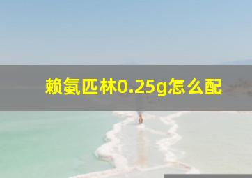 赖氨匹林0.25g怎么配