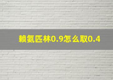 赖氨匹林0.9怎么取0.4