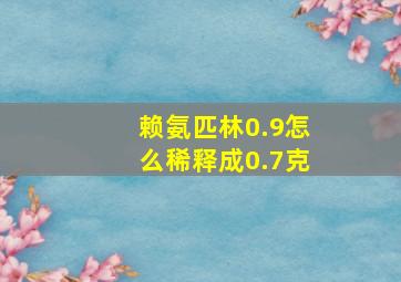 赖氨匹林0.9怎么稀释成0.7克