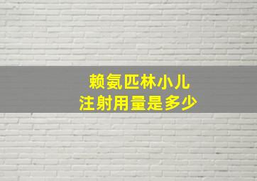 赖氨匹林小儿注射用量是多少