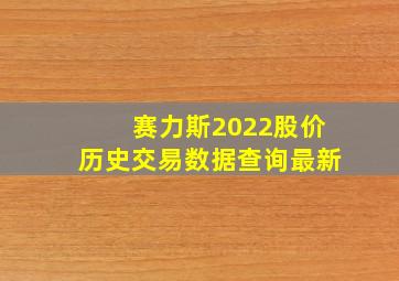 赛力斯2022股价历史交易数据查询最新