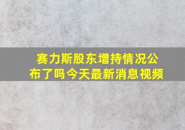 赛力斯股东增持情况公布了吗今天最新消息视频