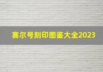 赛尔号刻印图鉴大全2023