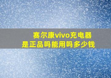 赛尔康vivo充电器是正品吗能用吗多少钱