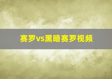 赛罗vs黑暗赛罗视频