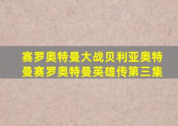 赛罗奥特曼大战贝利亚奥特曼赛罗奥特曼英雄传第三集