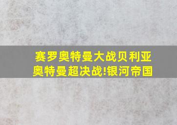 赛罗奥特曼大战贝利亚奥特曼超决战!银河帝国