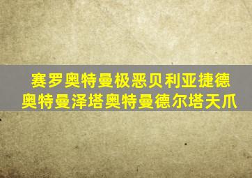 赛罗奥特曼极恶贝利亚捷德奥特曼泽塔奥特曼德尔塔天爪