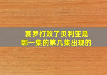 赛罗打败了贝利亚是哪一集的第几集出现的