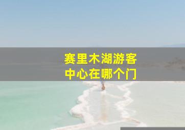 赛里木湖游客中心在哪个门