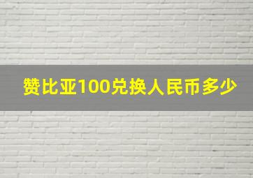 赞比亚100兑换人民币多少