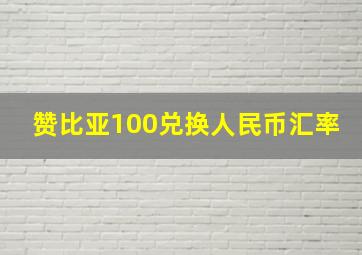 赞比亚100兑换人民币汇率