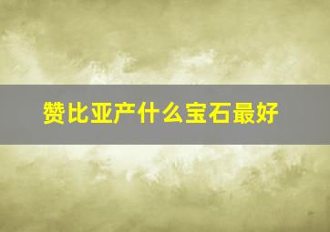 赞比亚产什么宝石最好