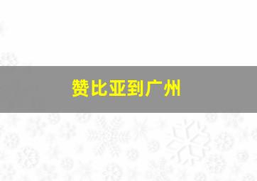 赞比亚到广州