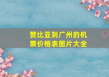 赞比亚到广州的机票价格表图片大全