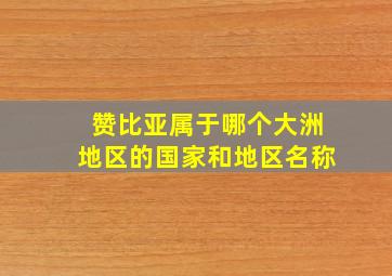 赞比亚属于哪个大洲地区的国家和地区名称