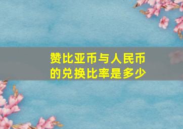 赞比亚币与人民币的兑换比率是多少