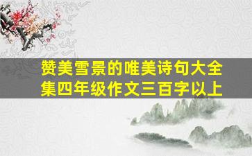 赞美雪景的唯美诗句大全集四年级作文三百字以上