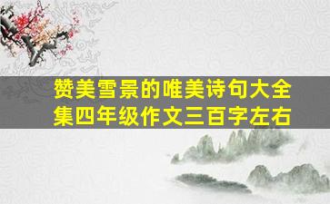 赞美雪景的唯美诗句大全集四年级作文三百字左右