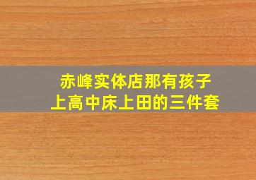 赤峰实体店那有孩子上高中床上田的三件套