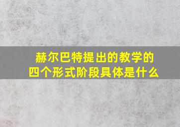 赫尔巴特提出的教学的四个形式阶段具体是什么