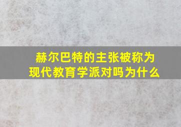 赫尔巴特的主张被称为现代教育学派对吗为什么