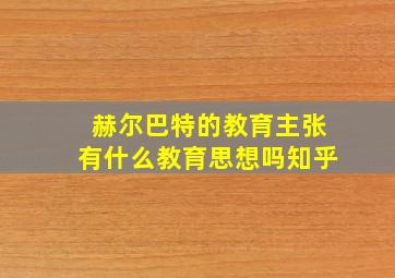 赫尔巴特的教育主张有什么教育思想吗知乎