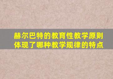 赫尔巴特的教育性教学原则体现了哪种教学规律的特点