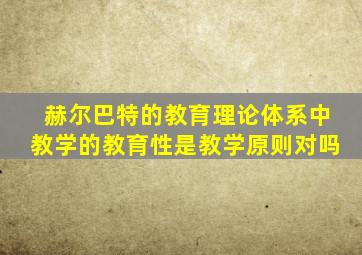 赫尔巴特的教育理论体系中教学的教育性是教学原则对吗