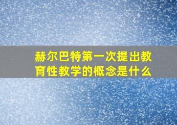 赫尔巴特第一次提出教育性教学的概念是什么