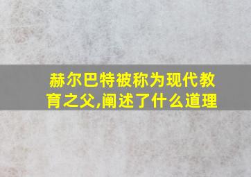 赫尔巴特被称为现代教育之父,阐述了什么道理