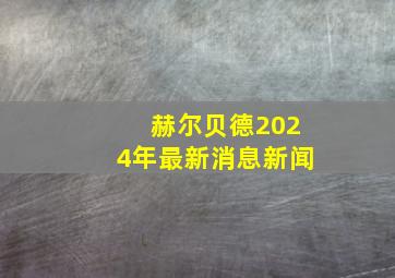 赫尔贝德2024年最新消息新闻