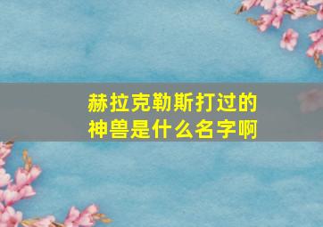 赫拉克勒斯打过的神兽是什么名字啊